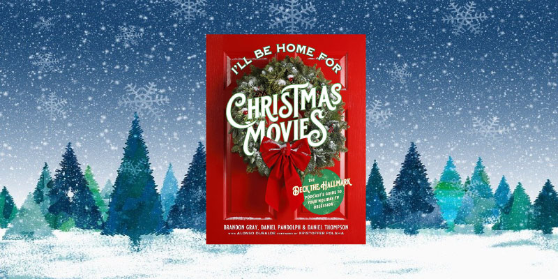 I’ll Be Home for Christmas Movies: The Deck the Hallmark Podcast’s Guide to Your Holiday TV Obsession